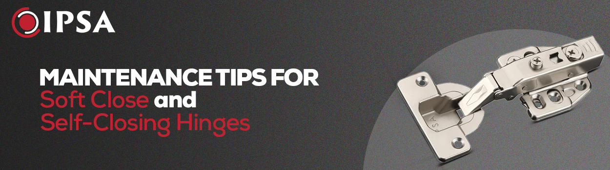 Maintenance Tips for Soft Close and Self-Closing Hinges