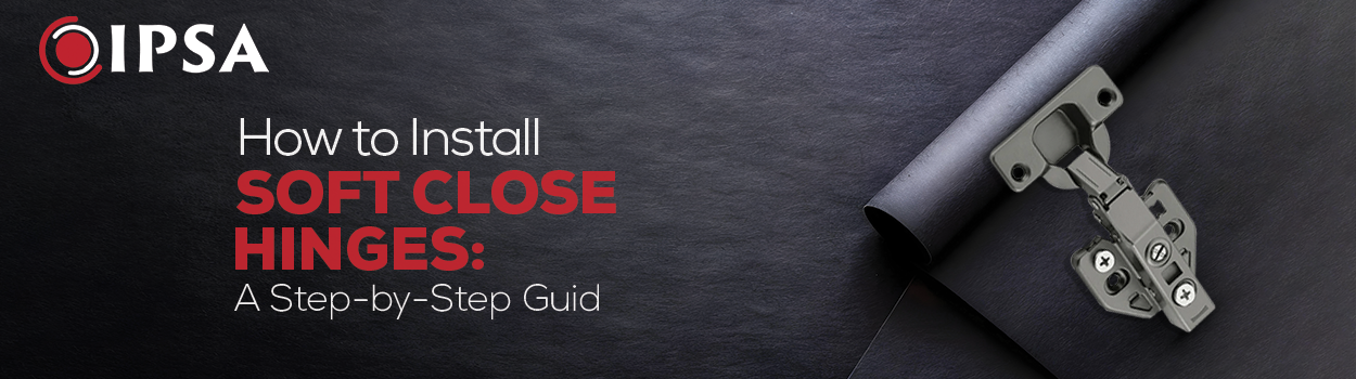 How to Install Soft Close Hinges: A Step-by-Step Guide